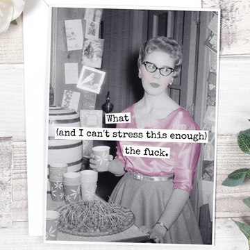 Greeting Card:  What (And I Can't Stress This Enough) The Fuck