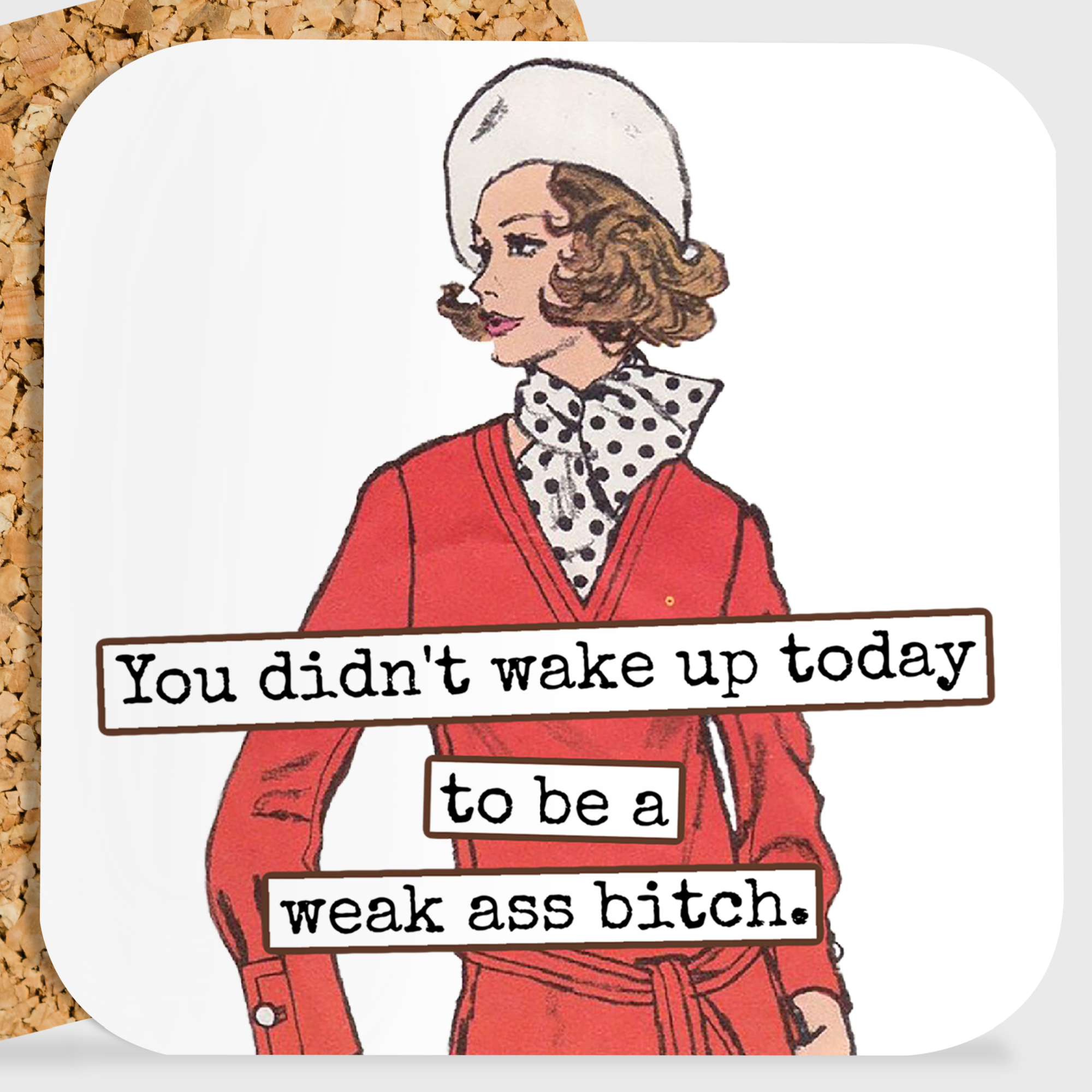 COASTER. You Didn't Wake Up Today To Be A Weak Ass Bitch.