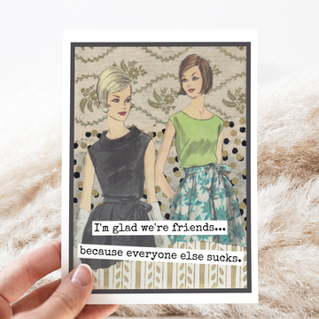 Greeting Card. Glad Friends... Everyone Else Sucks.
