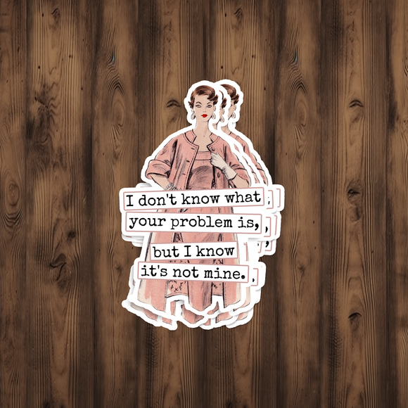Funny STICKER. I Don't Know What Your Problem Is...