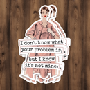 Funny STICKER. I Don't Know What Your Problem Is...-1