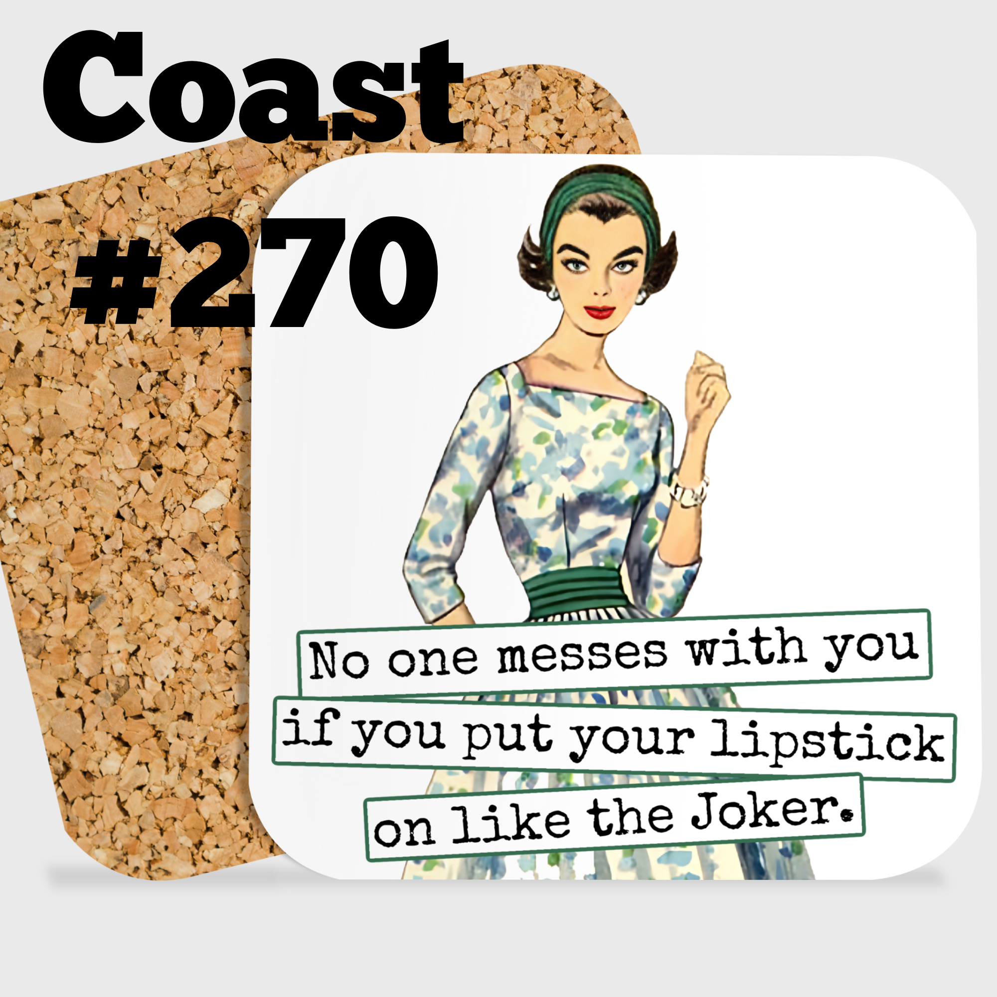 COASTER. No one messes with you if you your lipstick on like the Joker.