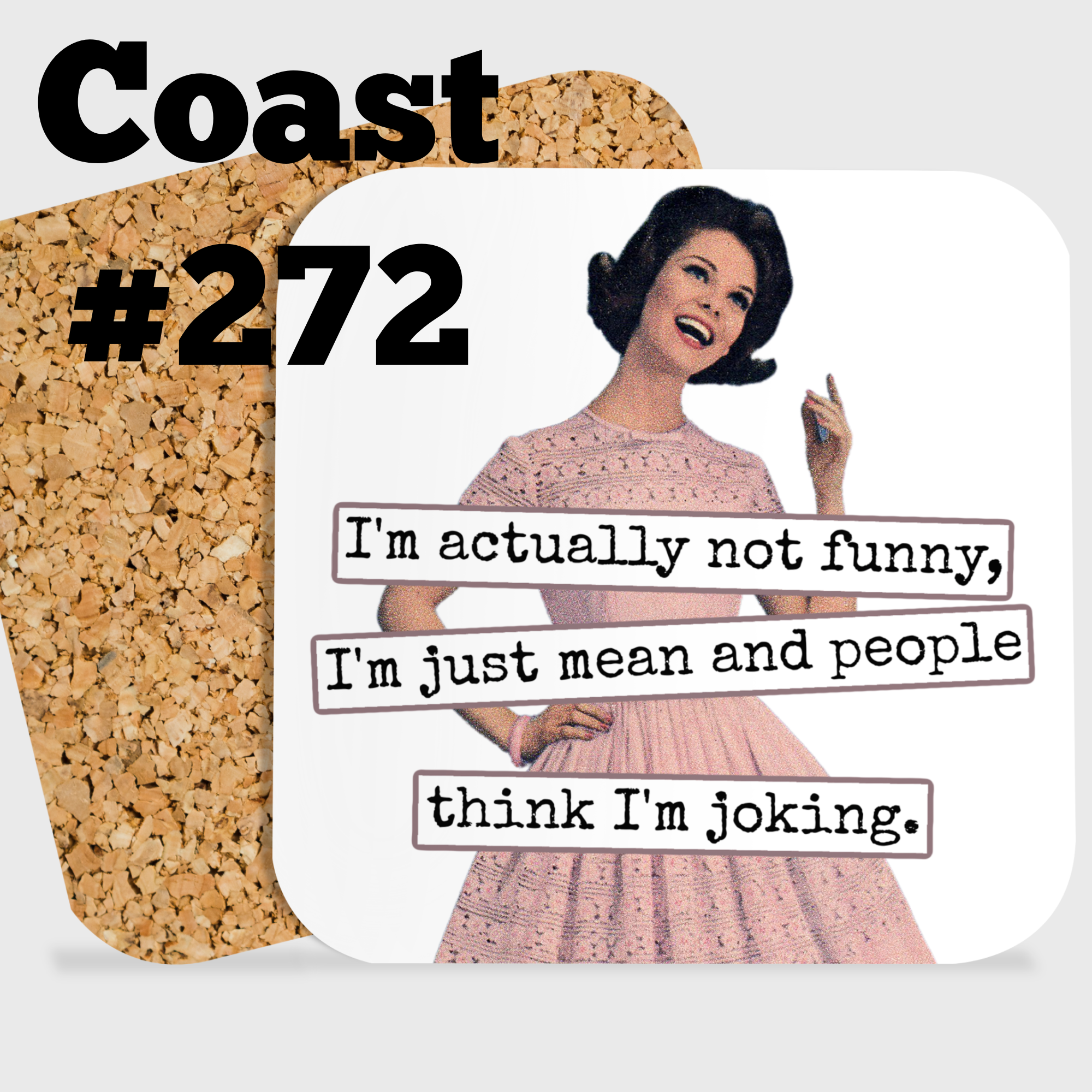 COASTER. I'm actually not funny, I'm just mean and people think I'm joking.