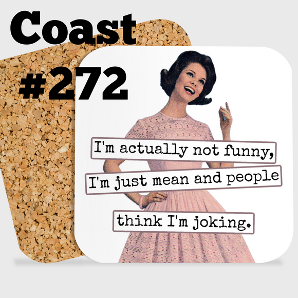 COASTER. I'm actually not funny, I'm just mean and people think I'm joking.