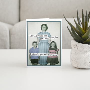 Greeting Card. I Feel Pretty Bad For... Mother's Day Card. - 0