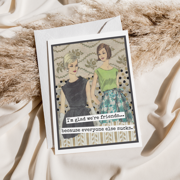 Greeting Card. Glad Friends... Everyone Else Sucks.