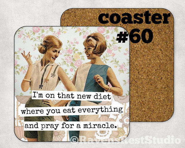 COASTER. I'm on that new diet where you eat everything and pray for a miracle.