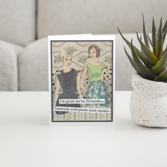 Greeting Card. Glad Friends... Everyone Else Sucks.