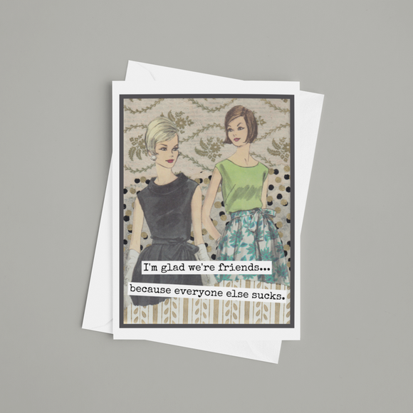 Greeting Card. Glad Friends... Everyone Else Sucks.