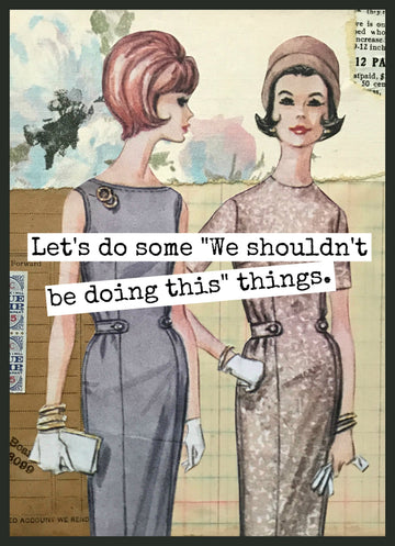 Funny Greeting Card. "We Shouldn't Be Doing" Things. - My Filosophy