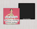 MAGNET. Good Morning. Don't Be A Shitty Person Today. - My Filosophy
