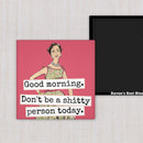 MAGNET. Good Morning. Don't Be A Shitty Person Today. - My Filosophy