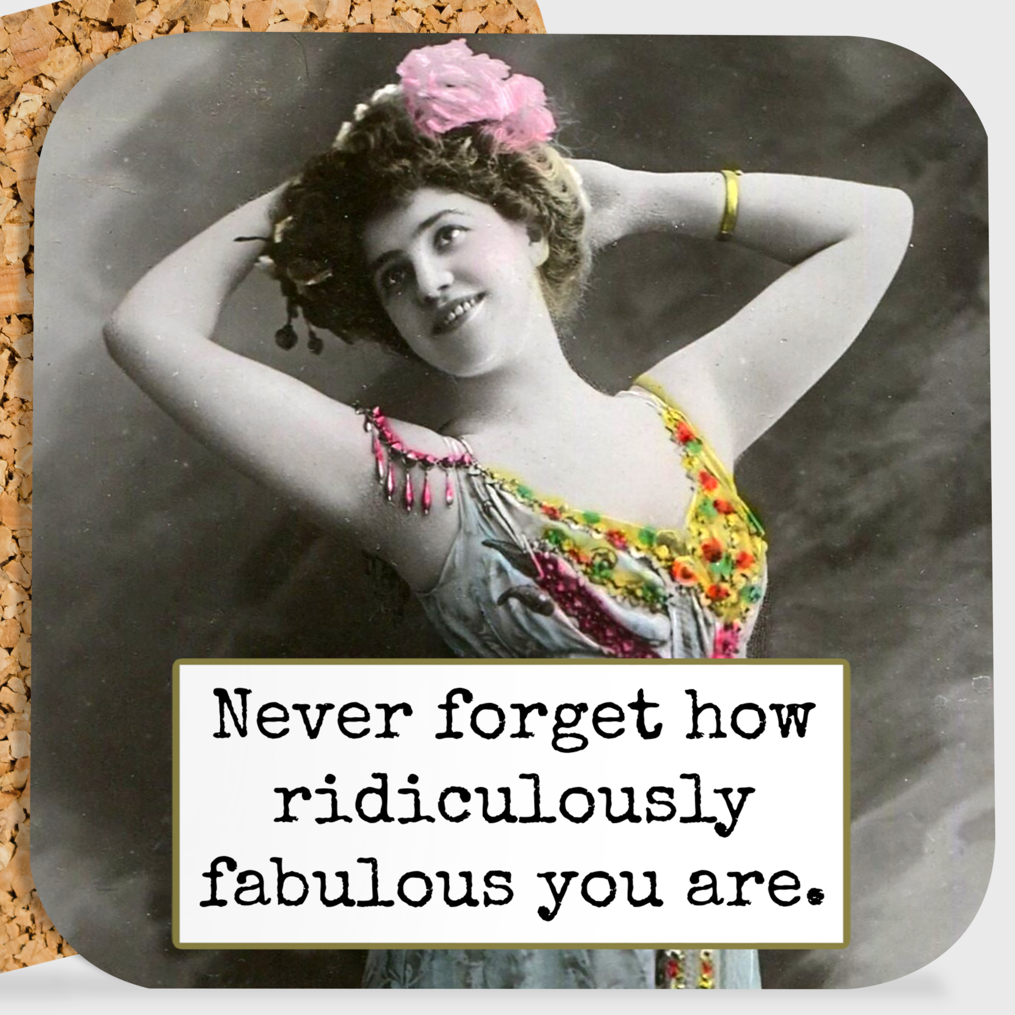 COASTER. Never Forget How Ridiculously Fabulous You Are.